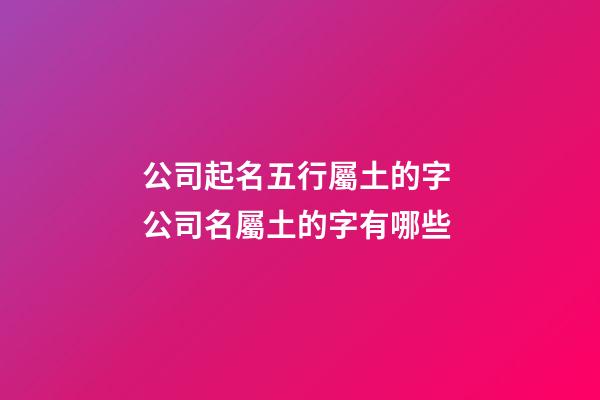 公司起名五行屬土的字 公司名屬土的字有哪些-第1張-公司起名-玄機派